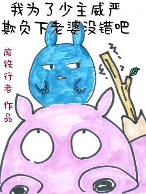 我为了少主威严欺负下老婆没错吧 作者废铁行者 我为了少主威严欺负下老婆没错吧 作者废铁行者