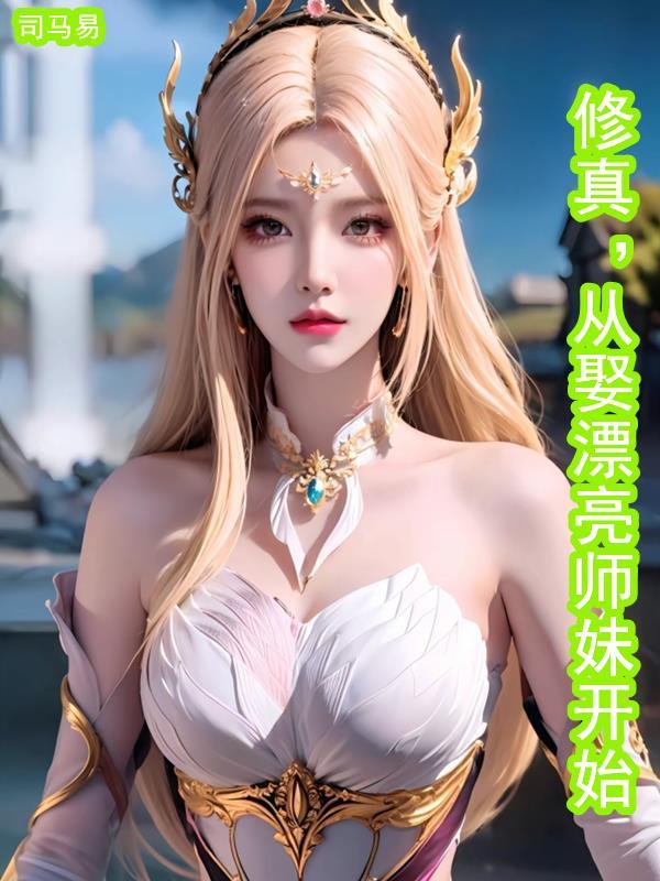 修真从娶漂亮师妹开始(司马易) 修真从娶漂亮师妹开始(司马易)