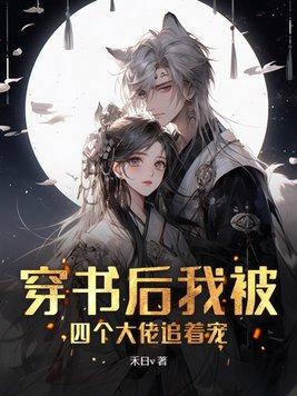 穿书后四位大佬都争着娶我 穿书后四位大佬都争着娶我