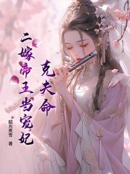 克夫命?二嫁帝王当宠妃免费阅读 克夫命?二嫁帝王当宠妃免费阅读