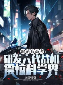取消我高考?研发六代战机震惊科学界! 第59章 取消我高考?研发六代战机震惊科学界! 第59章