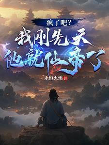 疯了吧?我刚先天他就仙帝了 疯了吧?我刚先天他就仙帝了