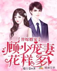替嫁婚宠顾少宠妻花样多更新三年多 替嫁婚宠顾少宠妻花样多更新三年多