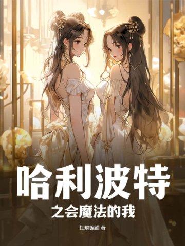 哈利波特之会魔法的我 笔趣阁 哈利波特之会魔法的我 笔趣阁