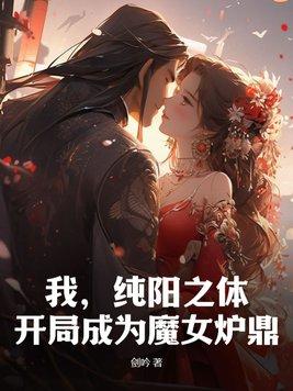 我纯阳之体开局成为魔女炉鼎资源 我纯阳之体开局成为魔女炉鼎资源